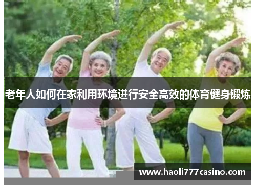 老年人如何在家利用环境进行安全高效的体育健身锻炼